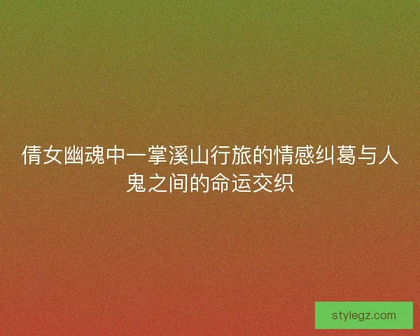 倩女幽魂中一掌溪山行旅的情感纠葛与人鬼之间的命运交织
