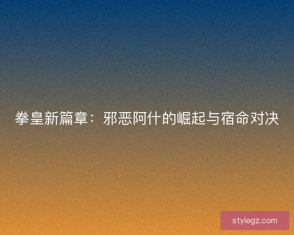 拳皇新篇章：邪恶阿什的崛起与宿命对决