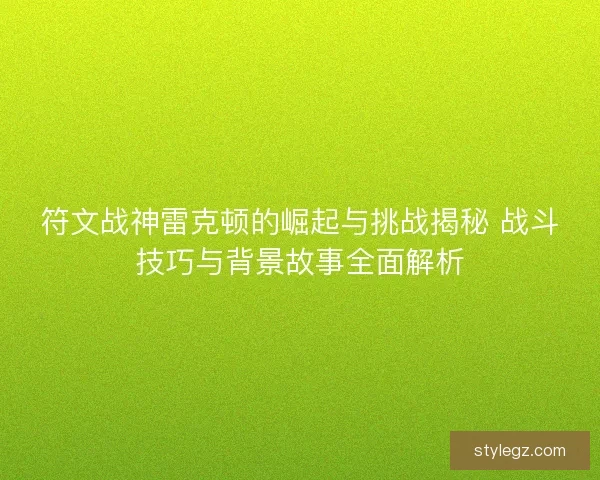 符文战神雷克顿的崛起与挑战揭秘 战斗技巧与背景故事全面解析