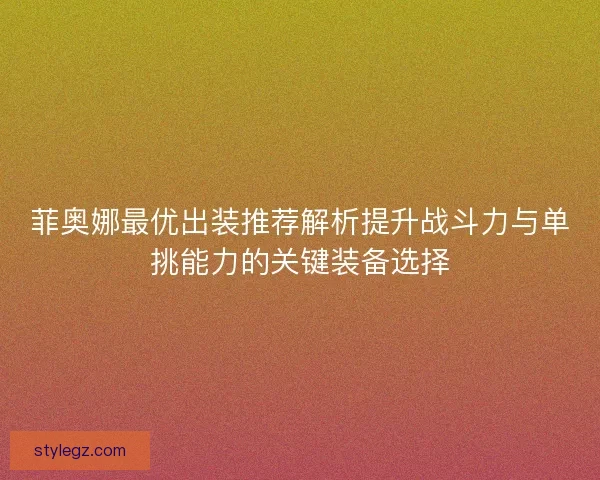 菲奥娜最优出装推荐解析提升战斗力与单挑能力的关键装备选择