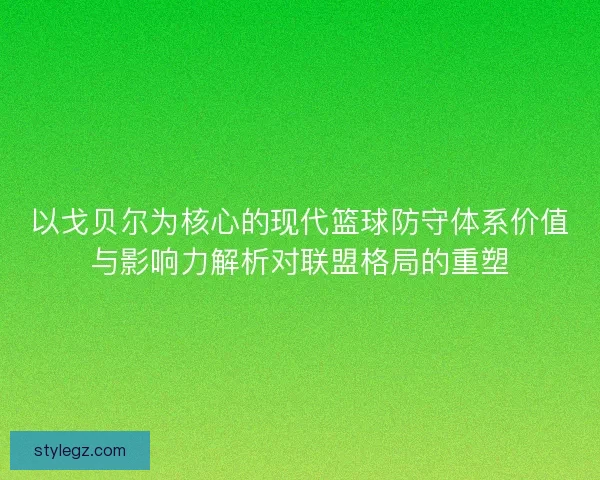 以戈贝尔为核心的现代篮球防守体系价值与影响力解析对联盟格局的重塑
