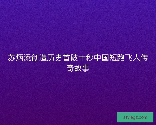 苏炳添创造历史首破十秒中国短跑飞人传奇故事
